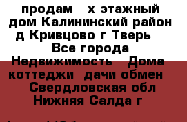 продам 2-х этажный дом,Калининский район,д.Кривцово(г.Тверь) - Все города Недвижимость » Дома, коттеджи, дачи обмен   . Свердловская обл.,Нижняя Салда г.